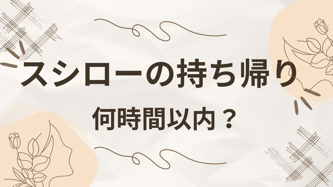 スシローの持ち帰りは何時間以内？消費期限は？常温保存でも大丈夫？