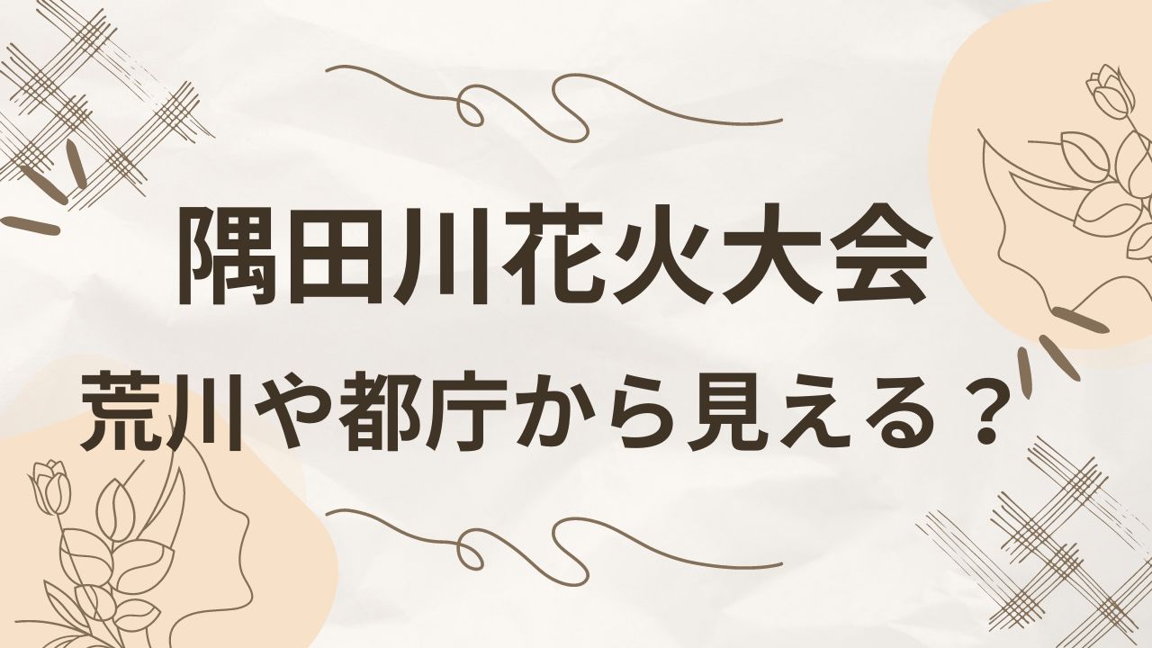 隅田川花火大会はお台場から見える？荒川の土手や都庁の展望台・お台場は？見える範囲まとめ！