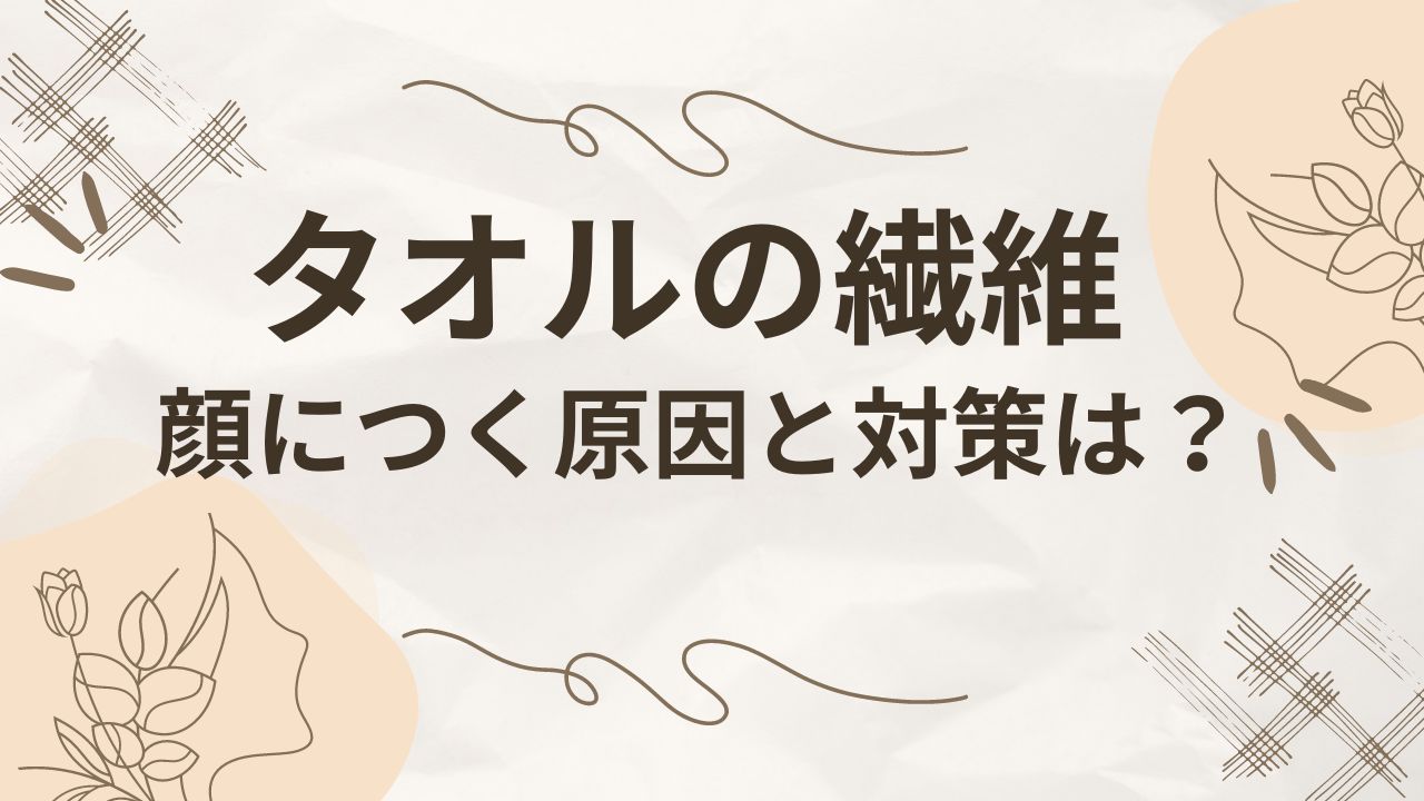 タオルの繊維が顔につく時の対策3選！毛羽落ちしないタオルランキングも！