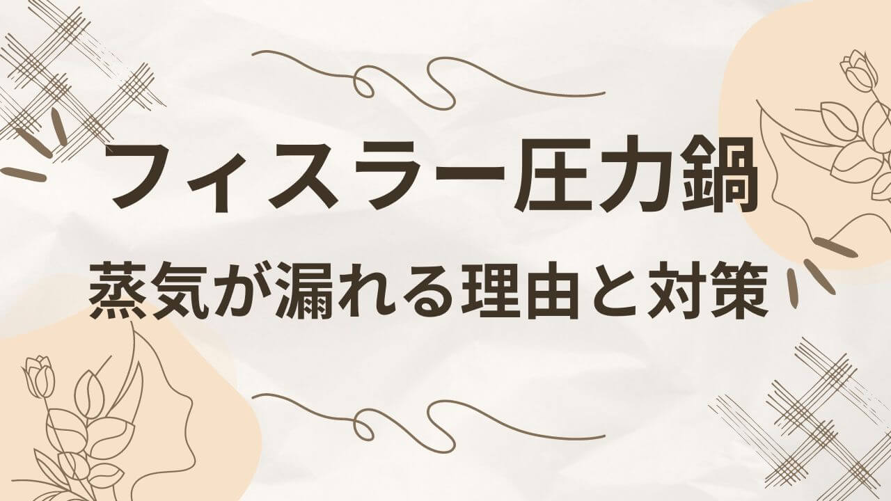 フィスラーの圧力鍋の取っ手から蒸気が漏れる？理由や対策3選も！