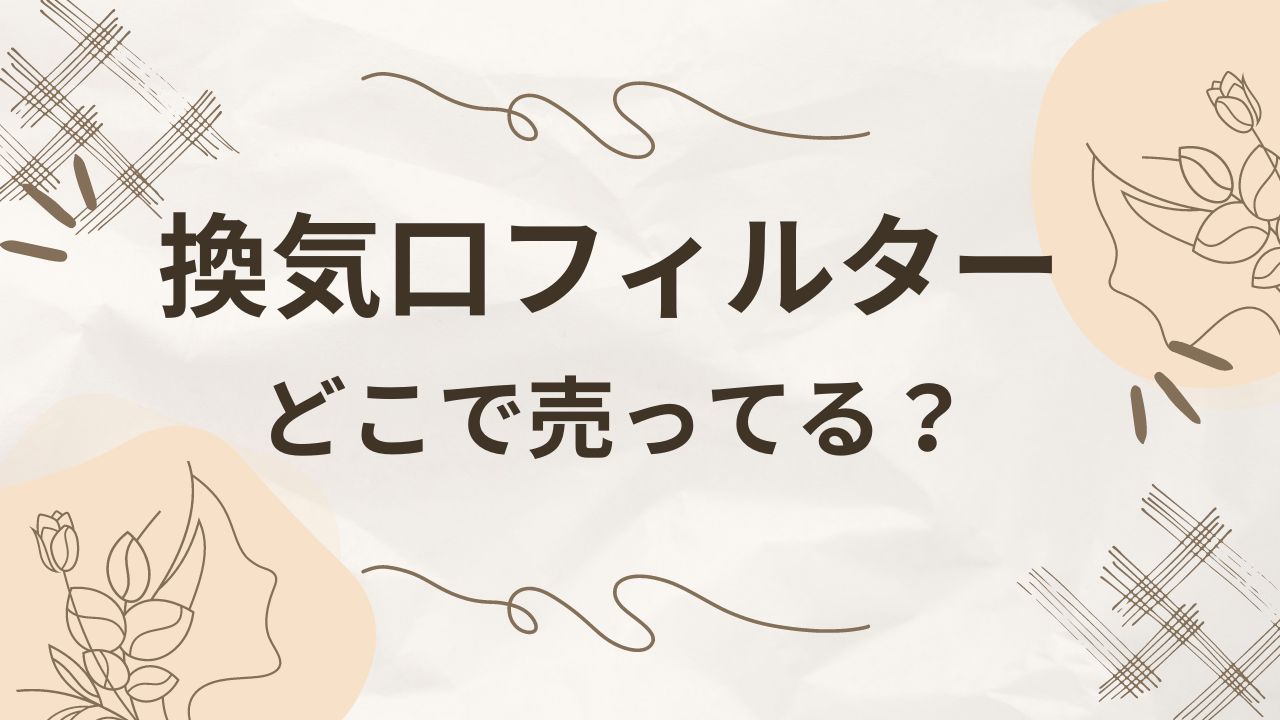 換気口フィルターはどこに売ってる？カインズ・コーナンなどホームセンター？取り扱い店舗を調査！