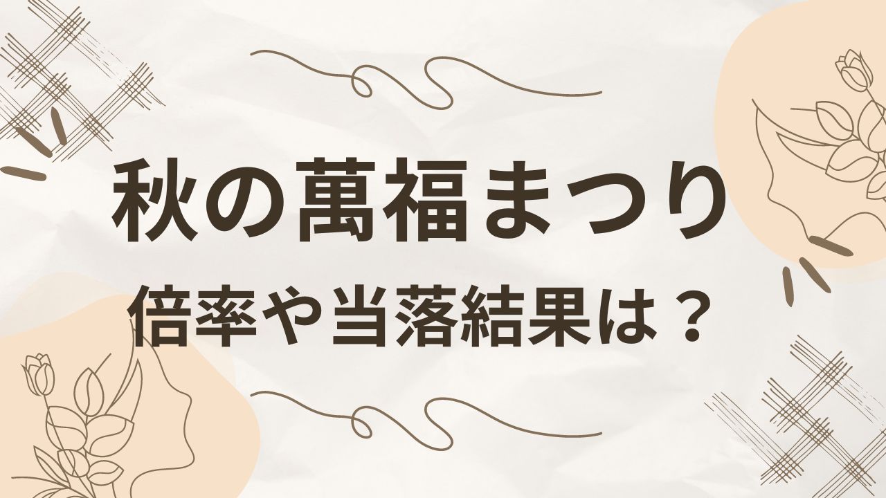 秋の萬福まつりの倍率は？当落結果やチケット申し込み方法も！