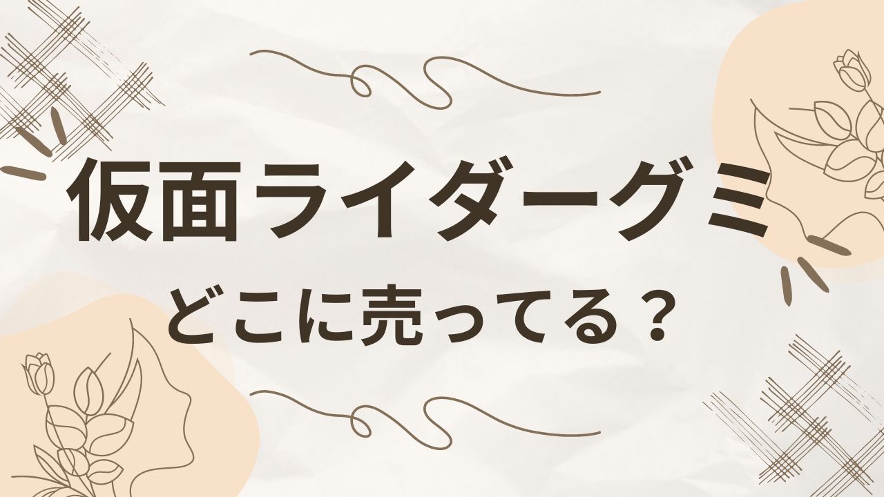 仮面ライダーガヴグミはどこに売ってる？ドンキやドラックストア・コンビニは？