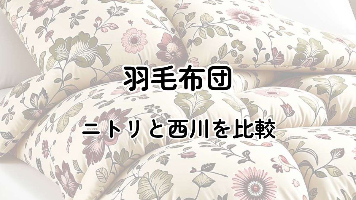 羽毛布団でニトリと西川の違い4選を比較！どっちがおすすめ？