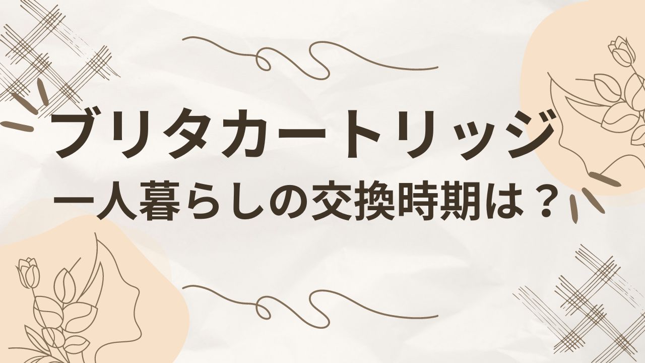 一人暮らしのブリタカートリッジの交換時期は？交換しないでも大丈夫？